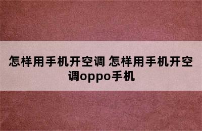 怎样用手机开空调 怎样用手机开空调oppo手机